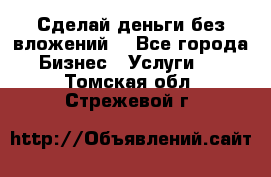 Сделай деньги без вложений. - Все города Бизнес » Услуги   . Томская обл.,Стрежевой г.